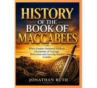 HISTORY OF THE BOOK OF MACCABEES: When Empire Outlawed Sabbath Chronicles of Courage Martyrdom and Guerrilla Warfare in Judea