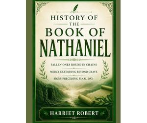 HISTORY OF THE BOOK OF NATHANIEL: Fallen Ones Bound In Chains Mercy Extending Beyond Grave Signs Preceding Final Day