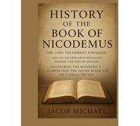 HISTORY OF THE BOOK OF NICODEMUS: THE LOST TESTAMENT UNVEILED AND ITS SIGNIFICANCE REVEALED BEYOND THE VEIL OF HISTORY UNCOVERING THE MYSTERIES A GLIMPSE INTO THE DIVINE REALM AND ITS ETERNAL TRUTHS