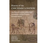 History of the Chichimeca Nation: Don Fernando De Alva Ixtlilxochitl's Seventeenth-Century Chronicle of Ancient Mexico