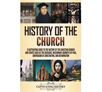 History of the Church: A Captivating Guide to the History of the Christian Church and Events Such as the Crusades, Missionary Journeys of Paul, ... Constantine, and Reformation (Church History)