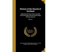 History of the Church of Scotland: Beginning the Year of Our Lord 203, and Continued to the End of the Reign of King James VI; Volume 1