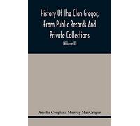 History Of The Clan Gregor, From Public Records And Private Collections; Comp. At The Request Of The Clan Gregor Society (Volume Ii)