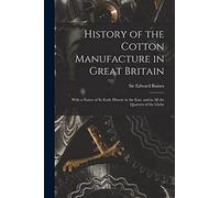 History of the Cotton Manufacture in Great Britain; With a Notice of its Early History in the East, and in all the Quarters of the Globe