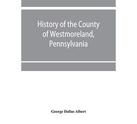 History of the county of Westmoreland, Pennsylvania, with biographical sketches of many of its pioneers and prominent men