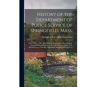 History of the Department of Police Service of Springfield, Mass.: From 1636 to 1900: Historical and Biographical, Illustrating the Equipment and ... the Past, Containing Authentic Information C