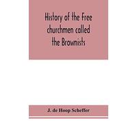 History of the Free churchmen called the Brownists, Pilgrim fathers and Baptists in the Dutch republic, 1581-1701
