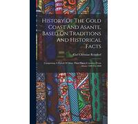 History Of The Gold Coast And Asante, Based On Traditions And Historical Facts: Comprising A Period Of More Than Three Centuries From About 1500 To 1860