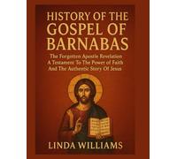 HISTORY OF THE GOSPEL OF BARNABAS:: The Forgotten Apostle Revelation A Testament To The Power of Faith And The Authentic Story Of Jesus