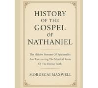 HISTORY OF THE GOSPEL OF NATHANIEL:: The Hidden Streams Of Spirituality And Uncovering The Mystical Roots Of The Divine Faith