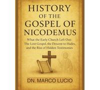 HISTORY OF THE GOSPEL OF NICODEMUS: What the Early Church Left Out: The Lost Gospel, the Descent to Hades, and the Rise of Hidden
