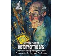 History of the GPS: Revolutionizing Navigation and Connectivity for Modern Civilization (History for Kids)