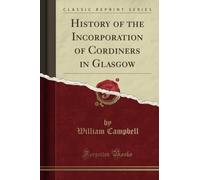 History of the Incorporation of Cordiners in Glasgow (Classic Reprint)