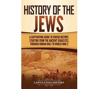 History of the Jews: A Captivating Guide to Jewish History, Starting from the Ancient Israelites through Roman Rule to World War 2