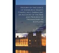 History of the Lodge of Edinburgh (Mary's Chapel) no.1. Embracing an Account of the Rise and Progress of Freemasonry in Scotland