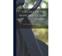 History of the Manchester Ship Canal: From Its Inception to Its Completion; With Personal Reminiscences