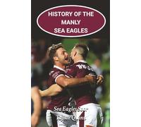 History of the Manly Sea Eagles National Rugby League (NRL) Team: Sea Eagles Soar Captures the History from Inception to the Present-Day (The Legacy Series: A Comprehensive History of the NRL.)