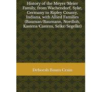 History of the Meyer/Meier Family, from Wachendorf, Syke, Germany to Ripley County, Indiana, with Allied Families (Bauman/Baumann, Nordloh, Kastens/Castens, Selke/Segelke)