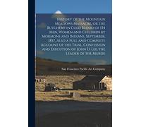 History of the Mountain Meadows Massacre, or the Butchery in Cold Blood of 134 men, Women and Children by Mormons and Indians, September, 1857, Also a ... of John D. Lee, the Leader of the Murde