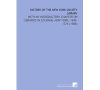 History of the New York Society Library: With an Introductory Chapter on Libraries in Colonial New York, 1698-1776 (1908)