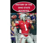 History of the Ohio State Buckeyes College Football Program: The Scarlet Standard Captures the History from Inception to the Present-Day (The Foundation Series)