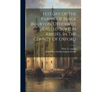 History Of The Parish Of Black Bourton, Otherwise Called Burton Abbots, In The County Of Oxford