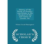 History of the Parish of Ormsby-Cum-Ketsby in the Hundred of Hill and County of Lincoln, Etc. - Scholar's Choice Edition