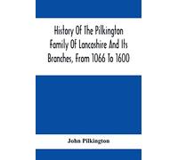 History Of The Pilkington Family Of Lancashire And Its Branches, From 1066 To 1600
