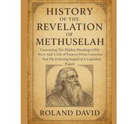 HISTORY OF THE REVELATION OF METHUSELAH:: Uncovering The Hidden Meanings of His Story And A Life of Purpose Divine Connection And The Enduring Impact of A Legendary Figure