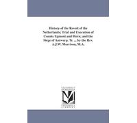 History of the revolt of the Netherlands; trial and execution of Counts Egmont and Horn; and The siege of Antwerp. Tr. ... by the Rev. A.J.W. Morrison, M.A.