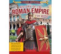 History of the Roman Empire for Kids: Epic Adventures, Legendary Heroes, and the Secrets of Ancient Rome for Young Explorers