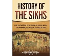 History of the Sikhs: A Captivating Guide to the Origins of Sikhism in India, the Sikh Empire, Colonialism, and Modern Times (Exploring India’s Past)