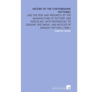History of the Staffordshire Potteries: And the Rise and Progress of the Manufacture of Pottery and Porcelain; With References to Genuine Specimens, and Notices of Eminent Potters (1900 )