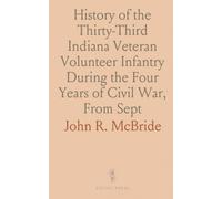 History of the Thirty-Third Indiana Veteran Volunteer Infantry During the Four Years of Civil War, From Sept: 16, 1861, to July 21, 1965