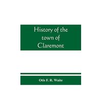 History of the town of Claremont, New Hampshire, for a period of one hundred and thirty years from 1764 to 1894