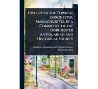 History of the Town of Dorchester, Massachusetts. By a Committee of the Dorchester Antiquarian and Historical Society