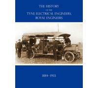HISTORY OF THE TYNE ELECTRICAL ENGINEERS, ROYAL ENGINEERSFrom the Formation of the Submarine Mining Company of the 1st Newcastle-upon-Tyne and Durham (Volunteers) Royal Engineers in 1884 to 1933
