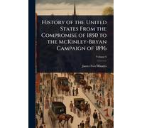 History of the United States From the Compromise of 1850 to the McKinley-Bryan Campaign of 1896