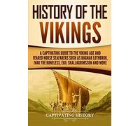 History of the Vikings: A Captivating Guide to the Viking Age and Feared Norse Seafarers Such as Ragnar Lothbrok, Ivar the Boneless, Egil Skallagrimsson, and More (Northmen)