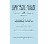 History of the Violoncello, the Vial Da Gamba, Their Precursors and Collateral Instruments with Biographies of All the Most Eminent Players in Every Country