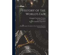 History of the World's Fair : Being a Complete Description of the Columbian Exposition From Its Inception