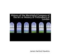 History of the Worshipful Company of the Art or Mistery of Feltmakers of London