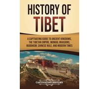 History of Tibet: A Captivating Guide to Ancient Kingdoms, the Tibetan Empire, Mongol Invasions, Buddhism, Chinese Rule, and Modern Times (Asian Countries)