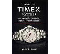 History of Timex Watches: How a Humble Timepiece Became a Global Legend