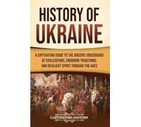 History of Ukraine: A Captivating Guide to the Ancient Crossroads of Civilizations, Enduring Traditions, and Resilient Spirit Through the Ages