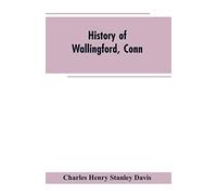 History of Wallingford, Conn: From Its Settlement in 1670 to the Present Time, Including Meriden, which was One of Its Parishes Until 1806, and Cheshire, which was Incorporated in 1780