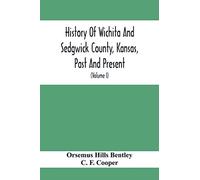 History Of Wichita And Sedgwick County, Kansas, Past And Present, Including An Account Of The Cities, Towns And Villages Of The County (Volume I)