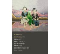 History on the Run : Secrecy, Fugitivity, and Hmong Refugee Epistemologies