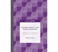 History, Policy and Public Purpose: Historians and Historical Thinking in Government
