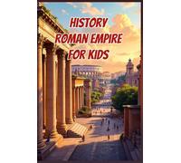 History Roman Empire for Kids: Ancient Rome from Republic to Fall - Emperors, Legions, Engineering, Daily Life and Lasting Legacy (History Basic For Kids)
